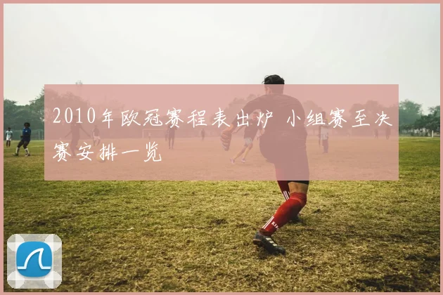 2010年欧冠赛程表出炉 小组赛至决赛安排一览