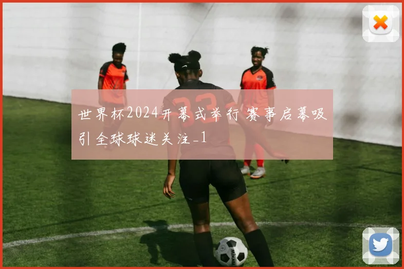 世界杯2024开幕式举行 赛事启幕吸引全球球迷关注_1