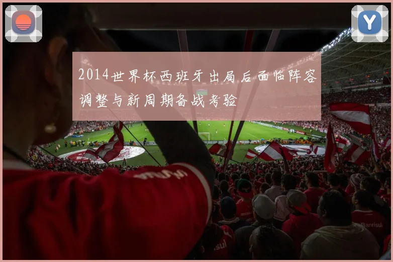 2014世界杯西班牙出局后面临阵容调整与新周期备战考验
