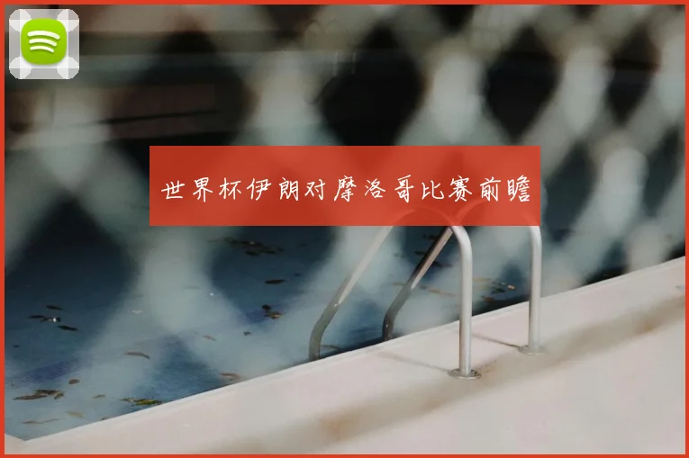 世界杯伊朗对摩洛哥比赛前瞻