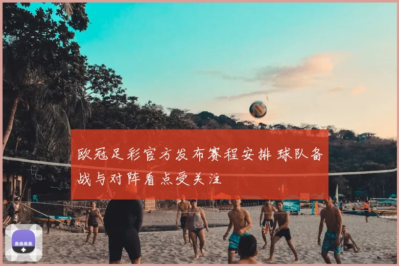 欧冠足彩官方发布赛程安排 球队备战与对阵看点受关注