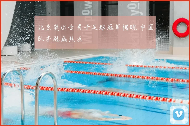 北京奥运会男子足球冠军揭晓 中国队夺冠成焦点