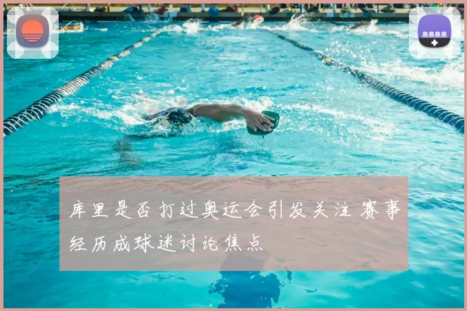 库里是否打过奥运会引发关注 赛事经历成球迷讨论焦点