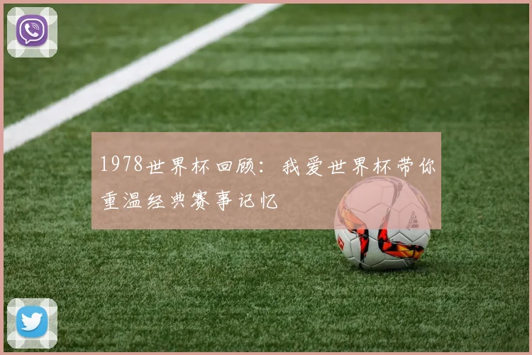 1978世界杯回顾:我爱世界杯带你重温经典赛事记忆