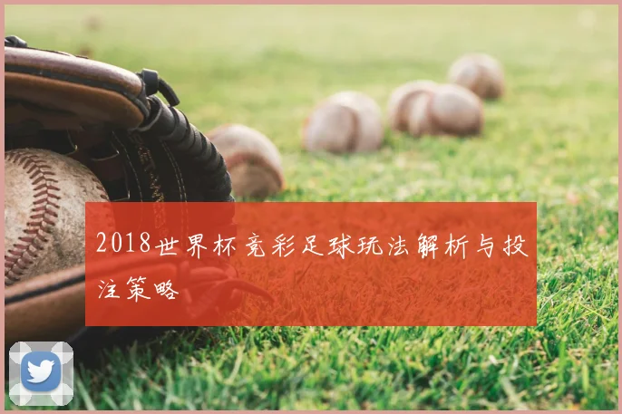2018世界杯竞彩足球玩法解析与投注策略