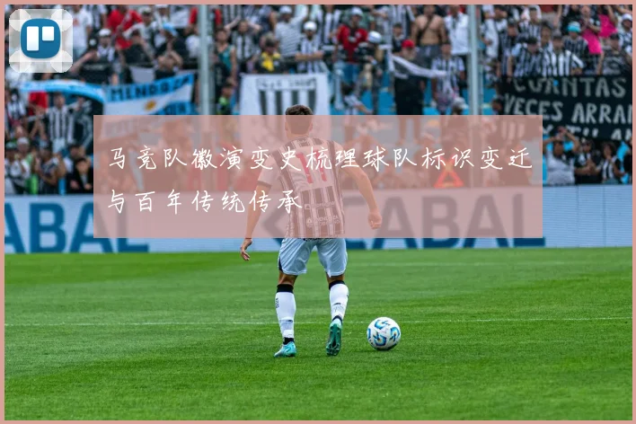 马竞队徽演变史梳理球队标识变迁与百年传统传承