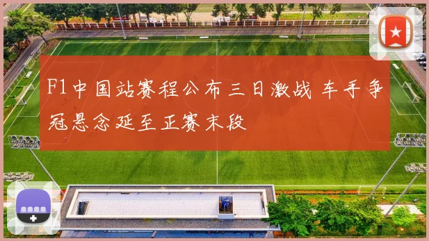 F1中国站赛程公布三日激战 车手争冠悬念延至正赛末段