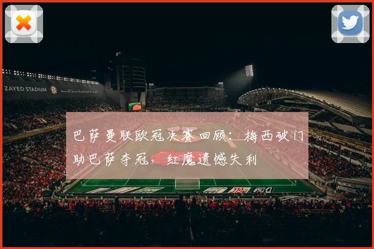 巴萨曼联欧冠决赛回顾：梅西破门助巴萨夺冠，红魔遗憾失利
